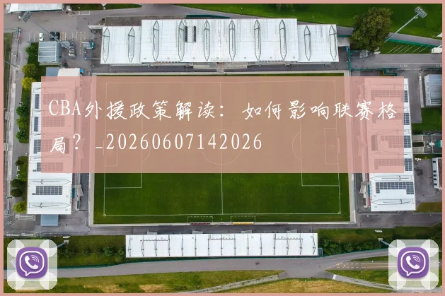 CBA外援政策解读：如何影响联赛格局？_20260607142026
