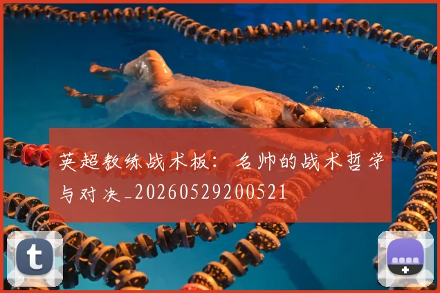 英超教练战术板：名帅的战术哲学与对决_20260529200521