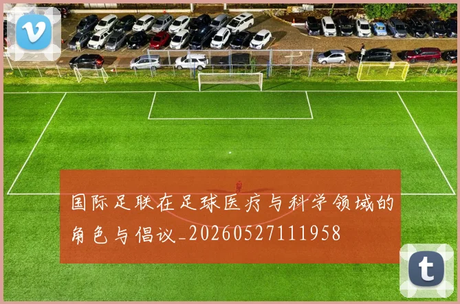 国际足联在足球医疗与科学领域的角色与倡议_20260527111958