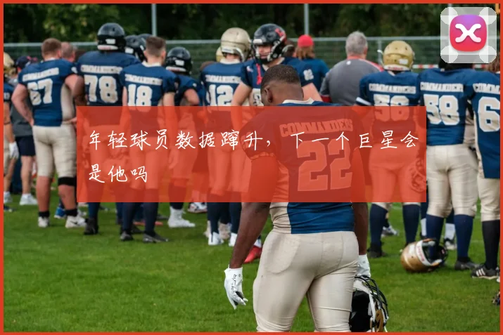 年轻球员数据蹿升，下一个巨星会是他吗