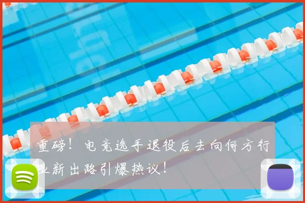重磅！电竞选手退役后去向何方行业新出路引爆热议！