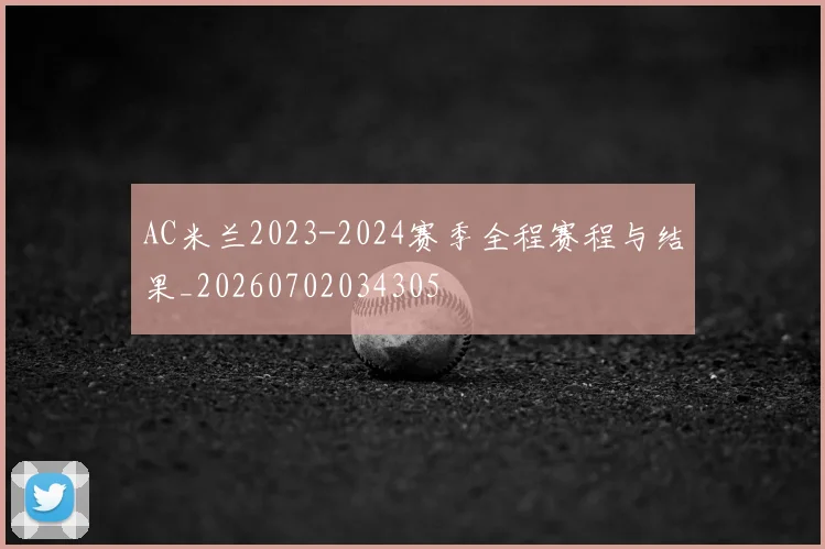 AC米兰2023-2024赛季全程赛程与结果_20260702034305