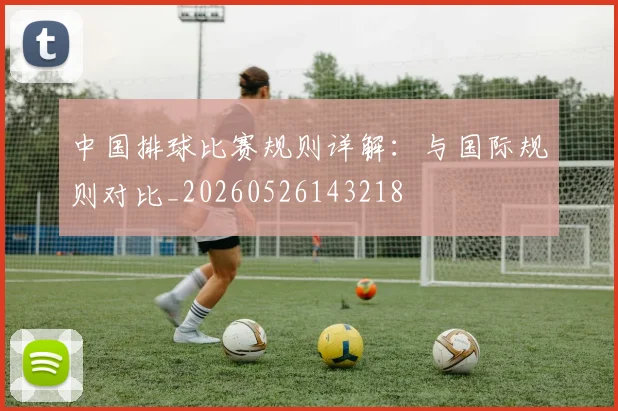 中国排球比赛规则详解：与国际规则对比_20260526143218