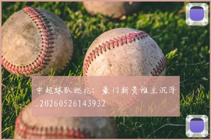 中超球队巡礼：豪门新贵谁主沉浮_20260526143932