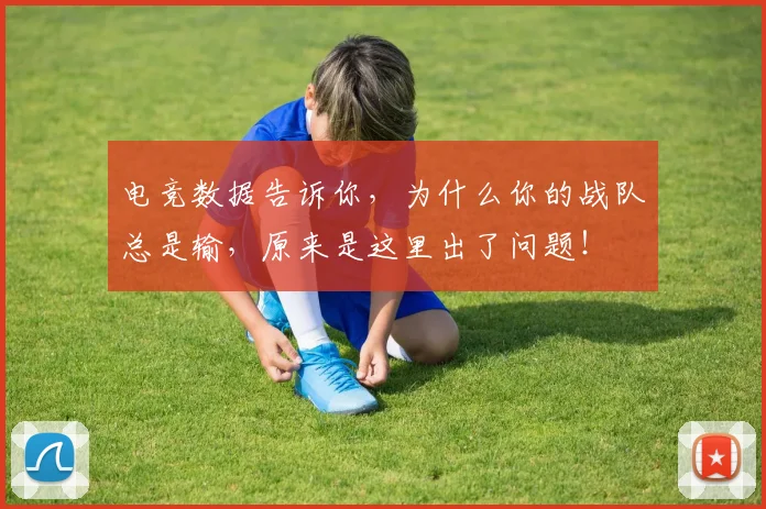 电竞数据告诉你,为什么你的战队总是输,原来是这里出了问题!