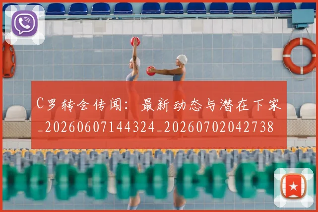 C罗转会传闻：最新动态与潜在下家_20260607144324_20260702042738
