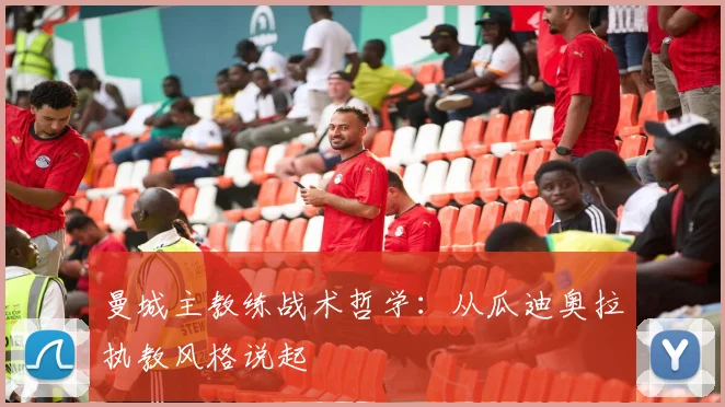 曼城主教练战术哲学：从瓜迪奥拉执教风格说起