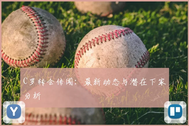 C罗转会传闻：最新动态与潜在下家分析