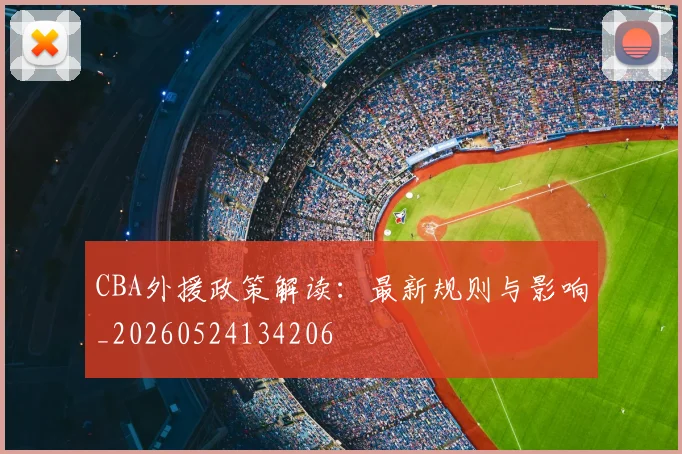 CBA外援政策解读：最新规则与影响_20260524134206