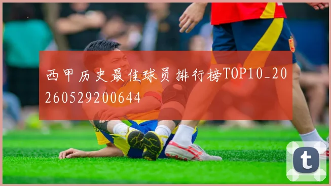 西甲历史最佳球员排行榜TOP10_20260529200644