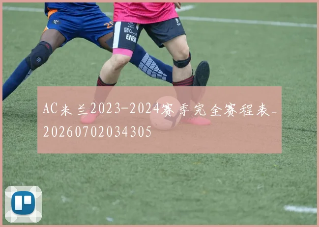 AC米兰2023-2024赛季完全赛程表_20260702034305