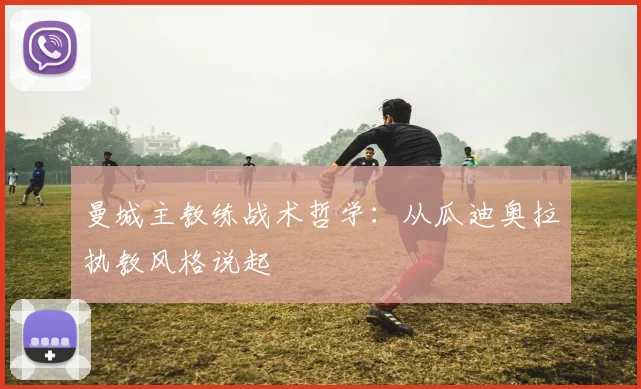 曼城主教练战术哲学：从瓜迪奥拉执教风格说起