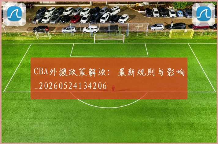 CBA外援政策解读：最新规则与影响_20260524134206