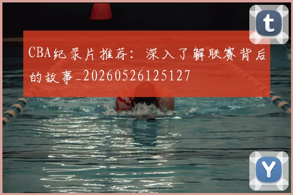 CBA纪录片推荐：深入了解联赛背后的故事_20260526125127