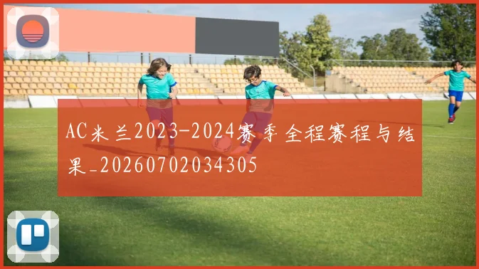 AC米兰2023-2024赛季全程赛程与结果_20260702034305