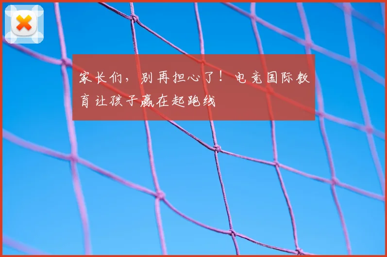 家长们，别再担心了！电竞国际教育让孩子赢在起跑线