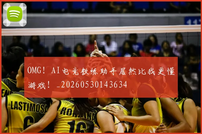 OMG！AI电竞教练助手居然比我更懂游戏！_20260530143634