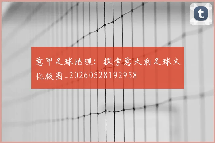 意甲足球地理：探索意大利足球文化版图_20260528192958