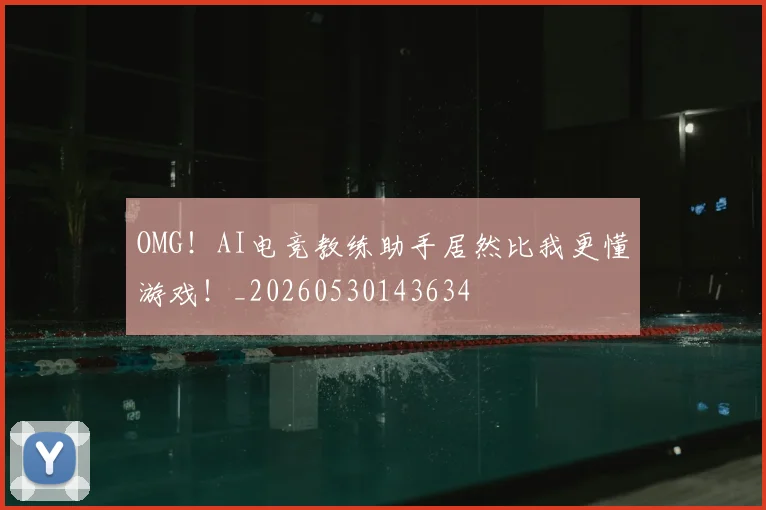 OMG！AI电竞教练助手居然比我更懂游戏！_20260530143634