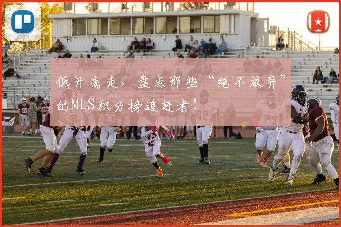 低开高走，盘点那些“绝不放弃”的MLS积分榜追赶者！