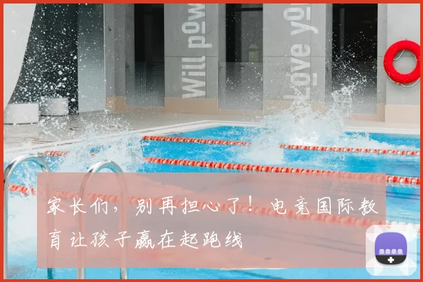家长们，别再担心了！电竞国际教育让孩子赢在起跑线