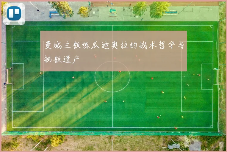 曼城主教练瓜迪奥拉的战术哲学与执教遗产