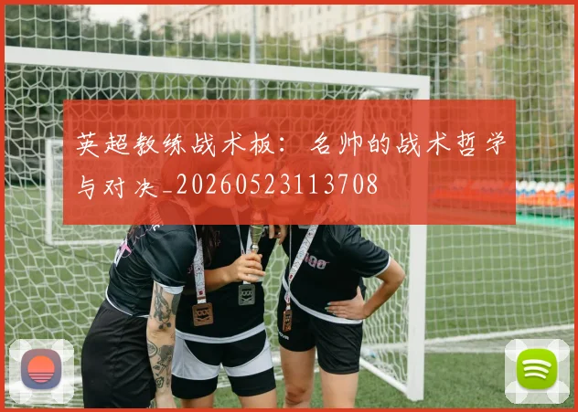 英超教练战术板：名帅的战术哲学与对决_20260523113708