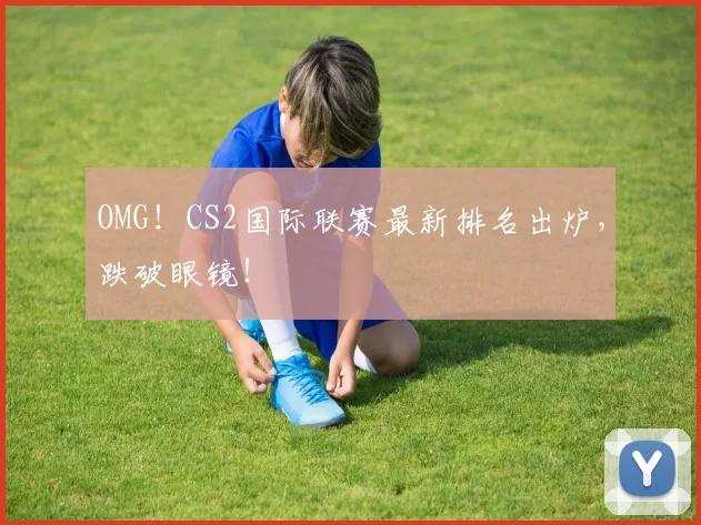 OMG！CS2国际联赛最新排名出炉，跌破眼镜！